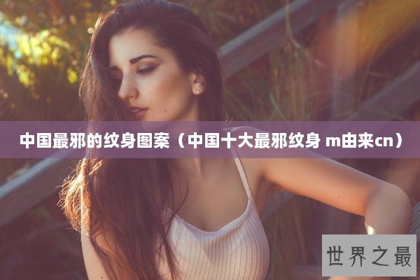 中国最邪的纹身图案（中国十大最邪纹身 m由来cn）