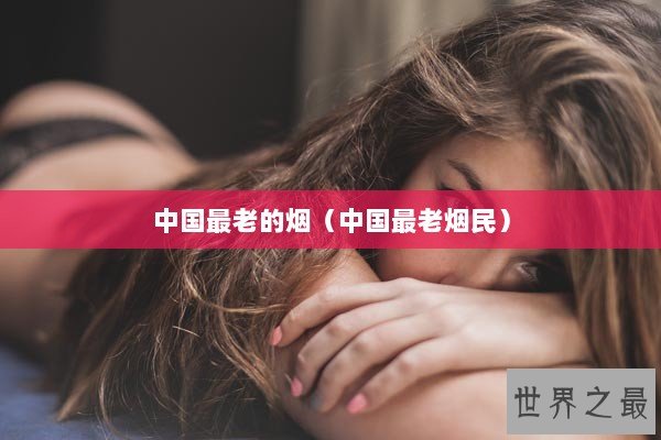 中国最老的烟（中国最老烟民）
