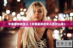 中国最胖的女人（中国最胖的女人长什么样）