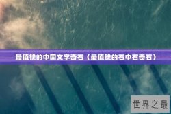 最值钱的中国文字奇石（最值钱的石中石奇石）