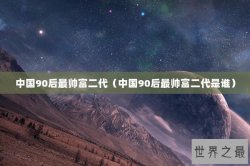中国90后最帅富二代（中国90后最帅富二代是谁）