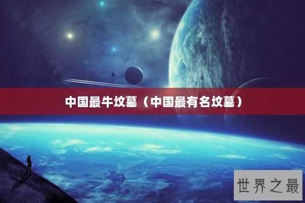 中国最牛坟墓（中国最有名坟墓）