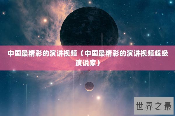 中国最精彩的演讲视频（中国最精彩的演讲视频超级演说家）