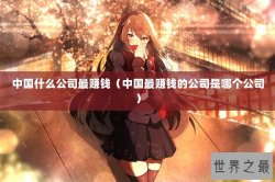 中国什么公司最赚钱（中国最赚钱的公司是哪个公司）