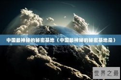 中国最神秘的秘密基地（中国最神秘的秘密基地是）