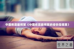 中国地震最频繁（中国地震最频繁的省份是哪里）