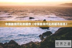 中国最现代化的城市（中国最现代化的城市排名）