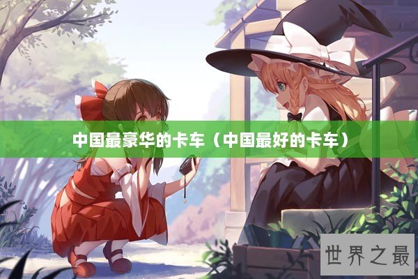 中国最豪华的卡车（中国最好的卡车）