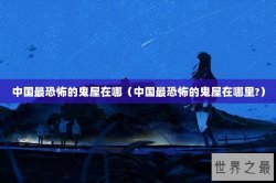 中国最恐怖的鬼屋在哪（中国最恐怖的鬼屋在哪里?）
