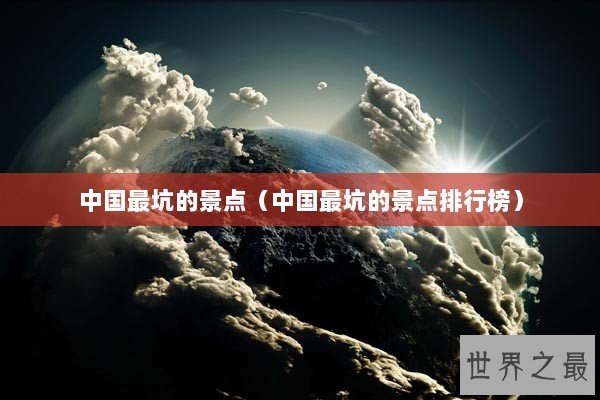 中国最坑的景点(中国最坑的景点排行榜) 中国最坑的景点(中国最坑的景点排行榜)