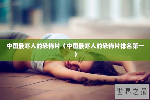 中国最吓人的恐怖片（中国最吓人的恐怖片排名第一）
