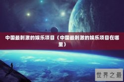 中国最刺激的娱乐项目（中国最刺激的娱乐项目在哪里）