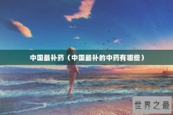 中国最补药（中国最补的中药有哪些）