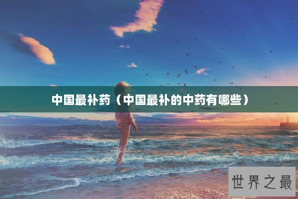 中国最补药（中国最补的中药有哪些）