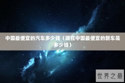 中国最便宜的汽车多少钱（现在中国最便宜的新车是多少钱）