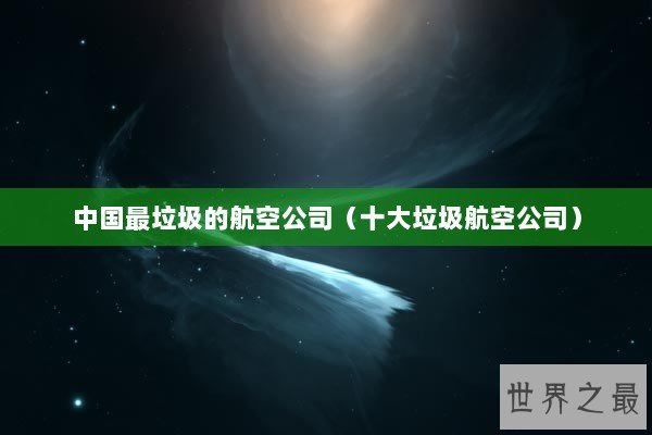 中国最垃圾的航空公司(十大垃圾航空公司) 中国最垃圾的航空公司(十大垃圾航空公司)