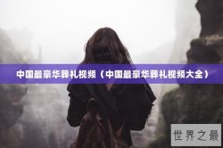 中国最豪华葬礼视频（中国最豪华葬礼视频大全）