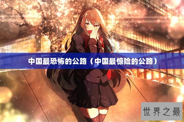 中国最恐怖的公路（中国最惊险的公路）