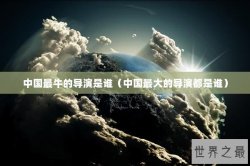 中国最牛的导演是谁（中国最大的导演都是谁）