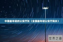中国最年轻的公安厅长（全国最年轻公安厅局长）