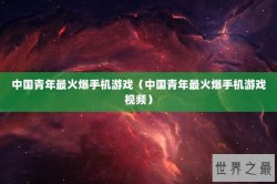中国青年最火爆手机游戏（中国青年最火爆手机游戏视频）