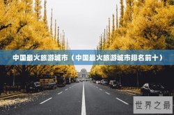 中国最火旅游城市（中国最火旅游城市排名前十）