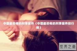 中国最恐怖的刑事案件（中国最恐怖的刑事案件排行榜）