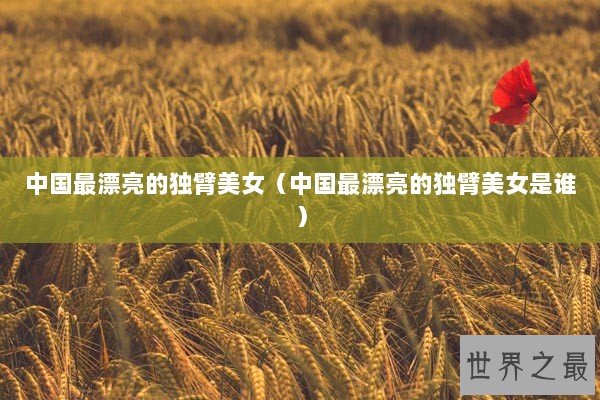 中国最漂亮的独臂美女（中国最漂亮的独臂美女是谁）
