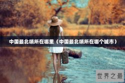 中国最北哨所在哪里（中国最北哨所在哪个城市）