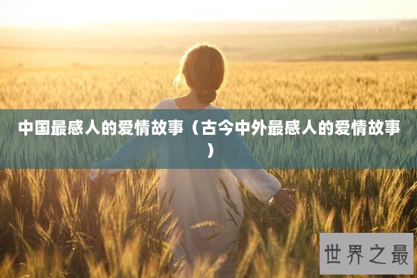 中国最感人的爱情故事（古今中外最感人的爱情故事）