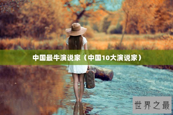 中国最牛演说家（中国10大演说家）