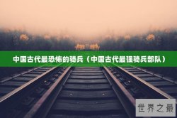 中国古代最恐怖的骑兵（中国古代最强骑兵部队）