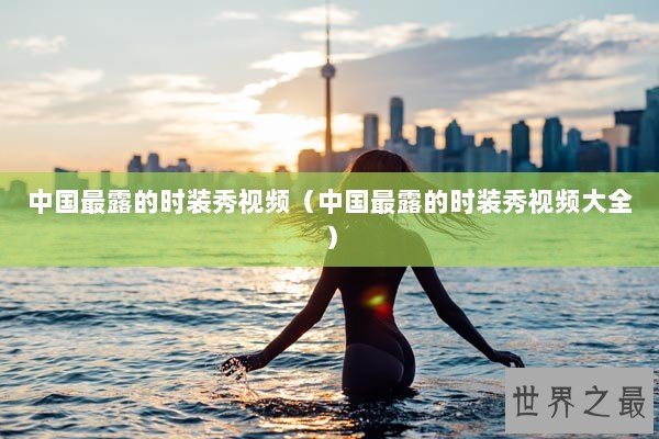 中国最露的时装秀视频（中国最露的时装秀视频大全）