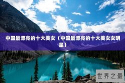 中国最漂亮的十大美女（中国最漂亮的十大美女女明星）