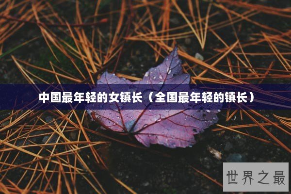 中国最年轻的女镇长（全国最年轻的镇长）