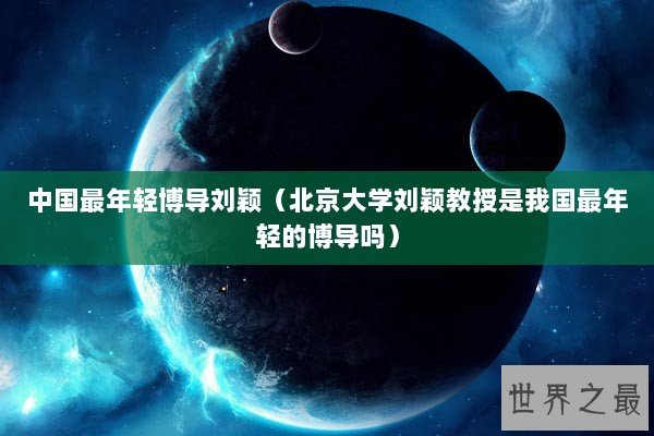 中国最年轻博导刘颖（北京大学刘颖教授是我国最年轻的博导吗）