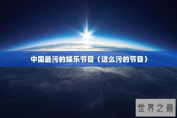 中国最污的娱乐节目（这么污的节目）