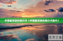 中国最顶级的银行卡（中国最顶级的银行卡图片）