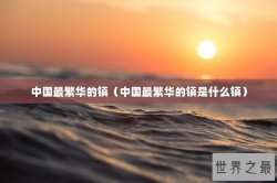 中国最繁华的镇（中国最繁华的镇是什么镇）