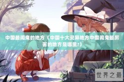 中国最闹鬼的地方（中国十大灵异地方中国闹鬼最厉害的地方是哪里?）