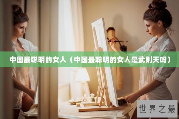中国最聪明的女人（中国最聪明的女人是武则天吗）