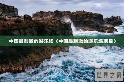中国最刺激的游乐场（中国最刺激的游乐场项目）
