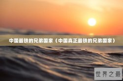 中国最铁的兄弟国家（中国真正最铁的兄弟国家）