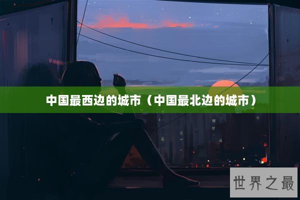 中国最西边的城市（中国最北边的城市）