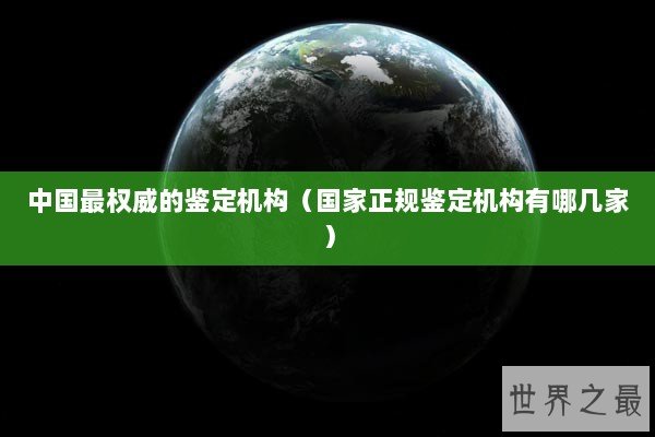 中国最权威的鉴定机构（国家正规鉴定机构有哪几家）