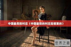 中国最危险村庄（中国最险的村庄是哪里的）