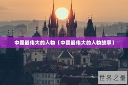 中国最伟大的人物（中国最伟大的人物故事）