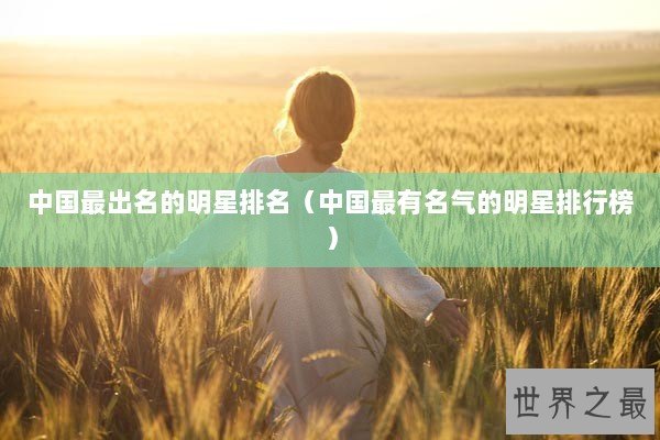 中国最出名的明星排名（中国最有名气的明星排行榜）