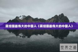蒋经国最伟大的中国人（蒋经国最伟大的中国人）