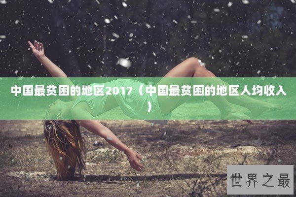 中国最贫困的地区2017（中国最贫困的地区人均收入）